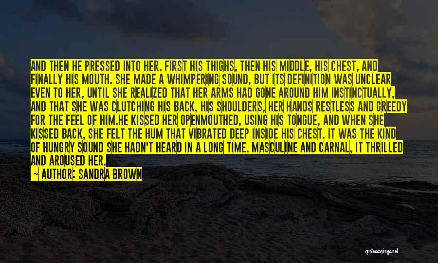 Sandra Brown Quotes: And Then He Pressed Into Her. First His Thighs, Then His Middle, His Chest, And Finally His Mouth. She Made