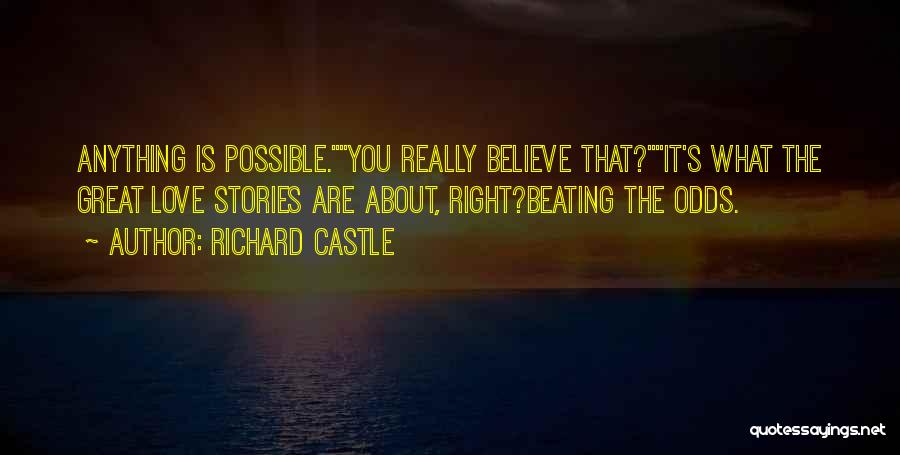 Richard Castle Quotes: Anything Is Possible.you Really Believe That?it's What The Great Love Stories Are About, Right?beating The Odds.