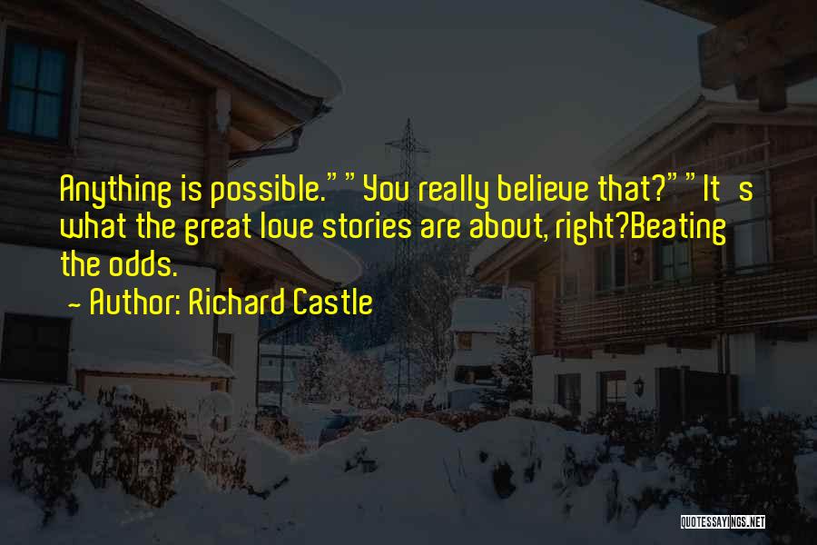 Richard Castle Quotes: Anything Is Possible.you Really Believe That?it's What The Great Love Stories Are About, Right?beating The Odds.