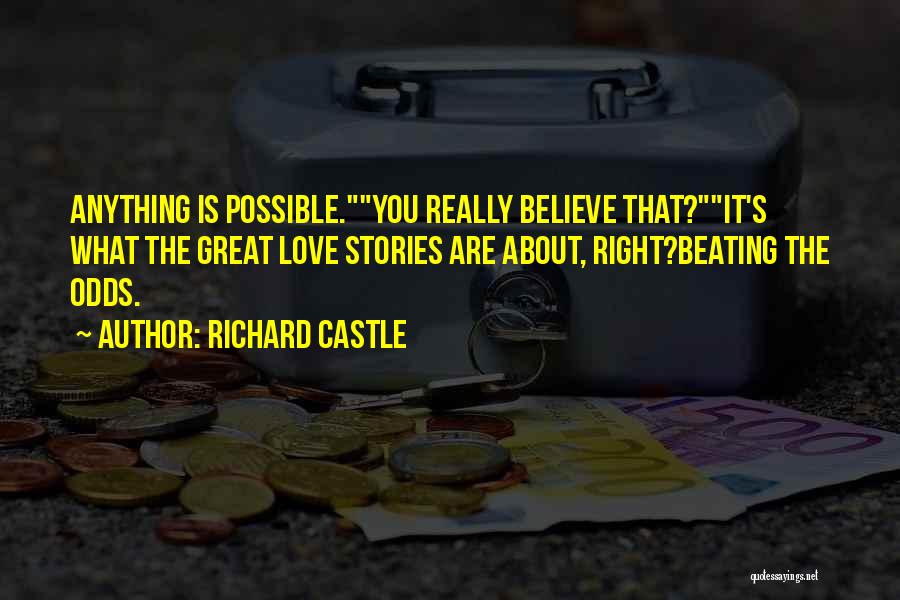 Richard Castle Quotes: Anything Is Possible.you Really Believe That?it's What The Great Love Stories Are About, Right?beating The Odds.