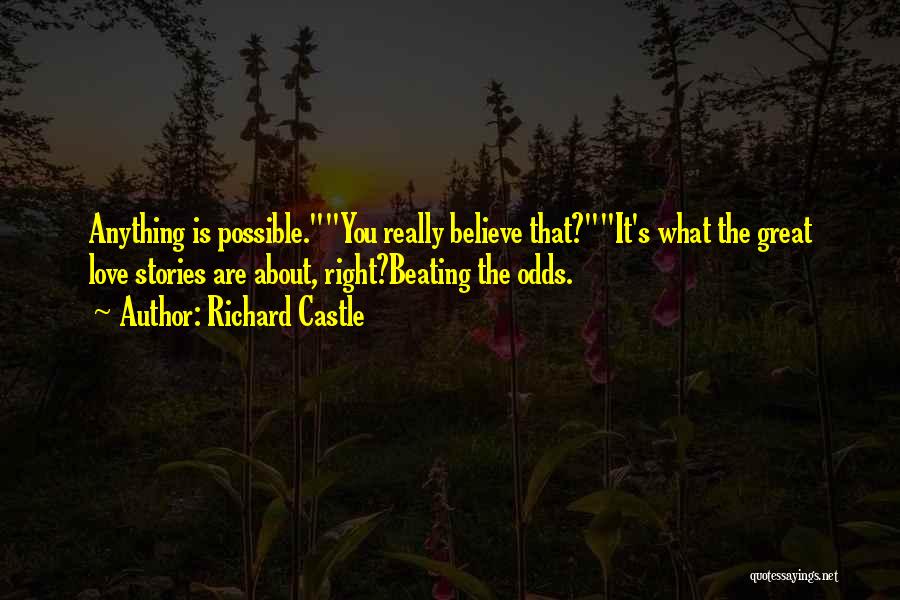 Richard Castle Quotes: Anything Is Possible.you Really Believe That?it's What The Great Love Stories Are About, Right?beating The Odds.