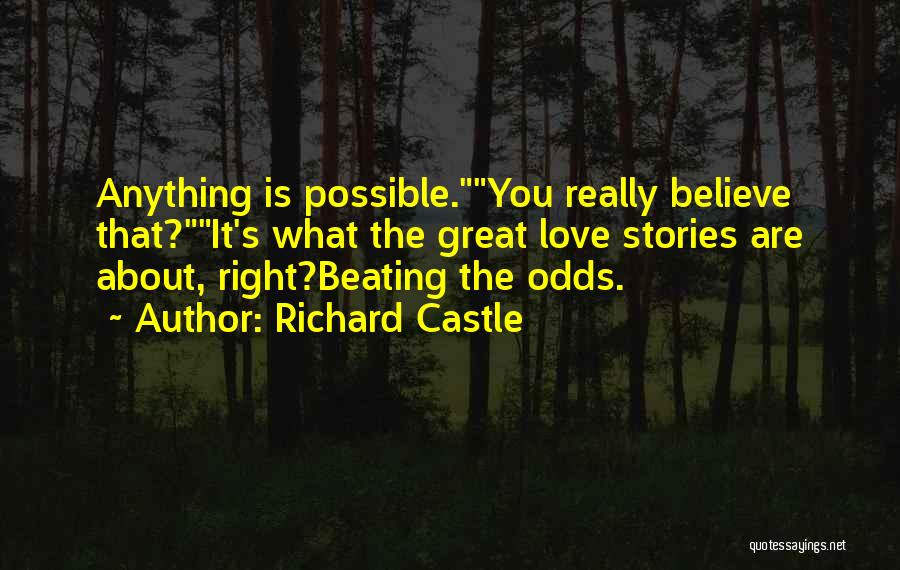 Richard Castle Quotes: Anything Is Possible.you Really Believe That?it's What The Great Love Stories Are About, Right?beating The Odds.