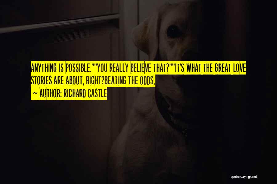 Richard Castle Quotes: Anything Is Possible.you Really Believe That?it's What The Great Love Stories Are About, Right?beating The Odds.