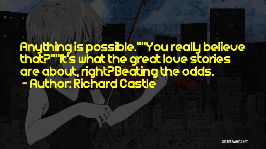 Richard Castle Quotes: Anything Is Possible.you Really Believe That?it's What The Great Love Stories Are About, Right?beating The Odds.