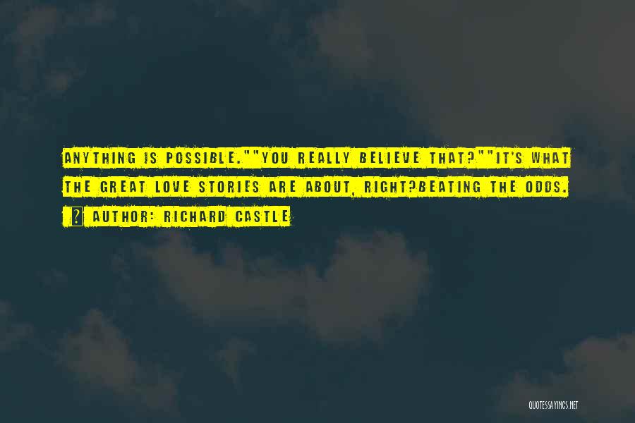Richard Castle Quotes: Anything Is Possible.you Really Believe That?it's What The Great Love Stories Are About, Right?beating The Odds.