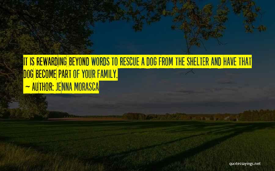Jenna Morasca Quotes: It Is Rewarding Beyond Words To Rescue A Dog From The Shelter And Have That Dog Become Part Of Your