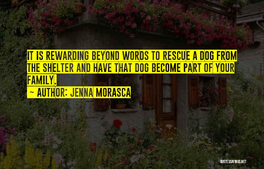 Jenna Morasca Quotes: It Is Rewarding Beyond Words To Rescue A Dog From The Shelter And Have That Dog Become Part Of Your