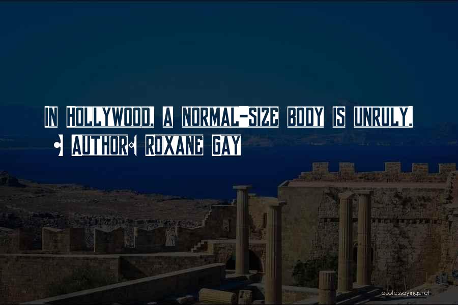 Roxane Gay Quotes: In Hollywood, A Normal-size Body Is Unruly.