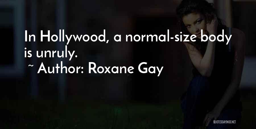 Roxane Gay Quotes: In Hollywood, A Normal-size Body Is Unruly.