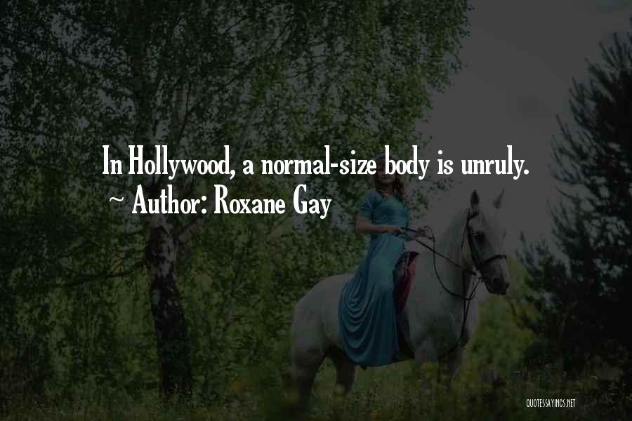 Roxane Gay Quotes: In Hollywood, A Normal-size Body Is Unruly.