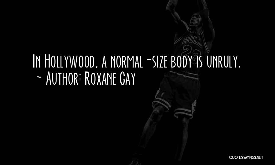 Roxane Gay Quotes: In Hollywood, A Normal-size Body Is Unruly.