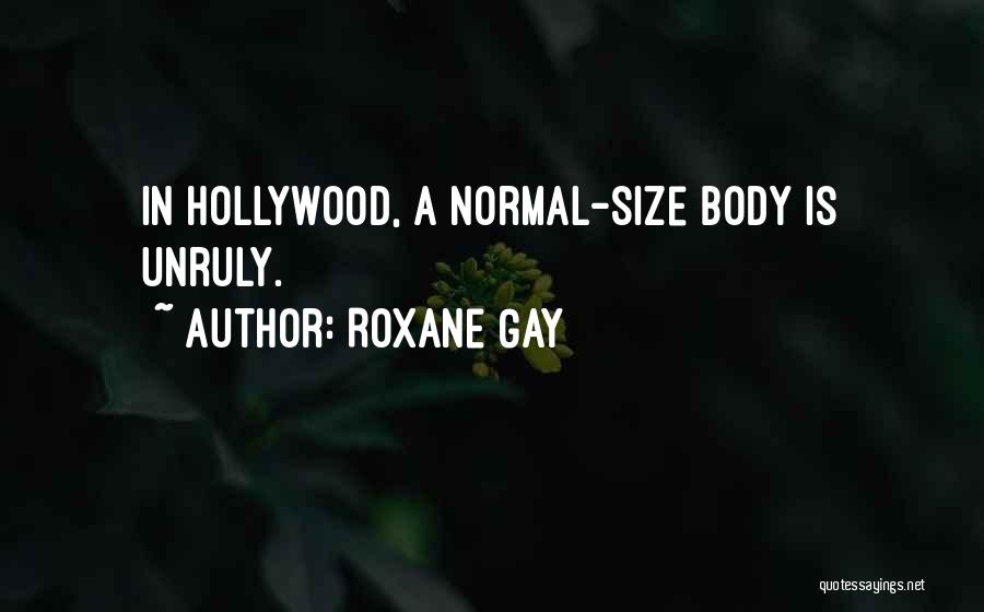 Roxane Gay Quotes: In Hollywood, A Normal-size Body Is Unruly.