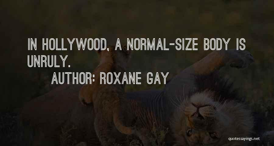Roxane Gay Quotes: In Hollywood, A Normal-size Body Is Unruly.
