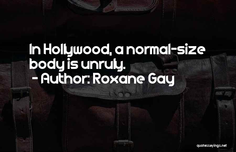 Roxane Gay Quotes: In Hollywood, A Normal-size Body Is Unruly.