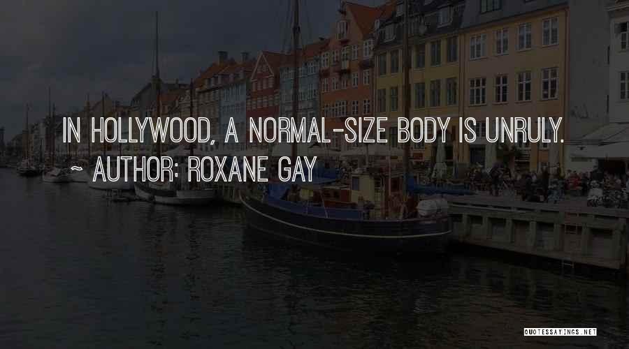 Roxane Gay Quotes: In Hollywood, A Normal-size Body Is Unruly.