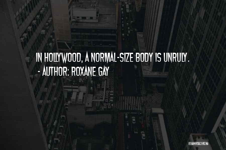 Roxane Gay Quotes: In Hollywood, A Normal-size Body Is Unruly.