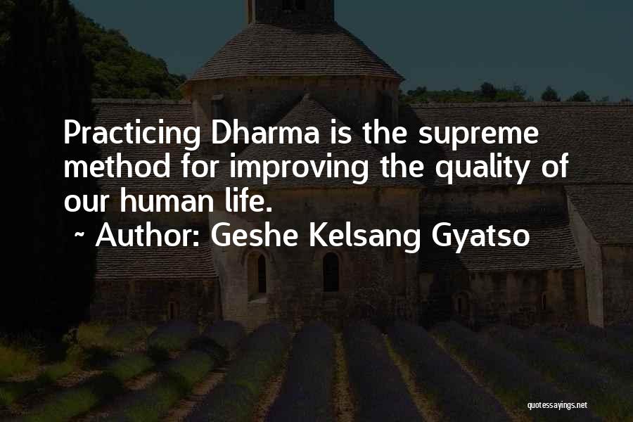 Geshe Kelsang Gyatso Quotes: Practicing Dharma Is The Supreme Method For Improving The Quality Of Our Human Life.