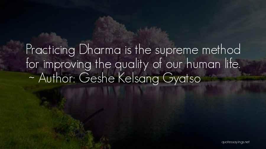 Geshe Kelsang Gyatso Quotes: Practicing Dharma Is The Supreme Method For Improving The Quality Of Our Human Life.