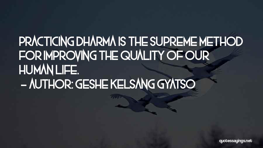 Geshe Kelsang Gyatso Quotes: Practicing Dharma Is The Supreme Method For Improving The Quality Of Our Human Life.