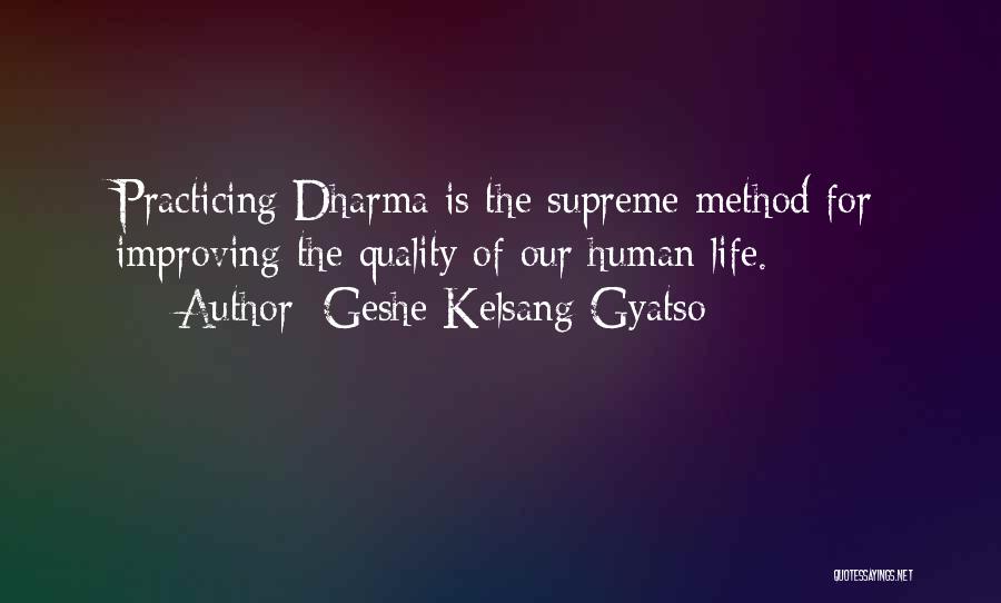 Geshe Kelsang Gyatso Quotes: Practicing Dharma Is The Supreme Method For Improving The Quality Of Our Human Life.