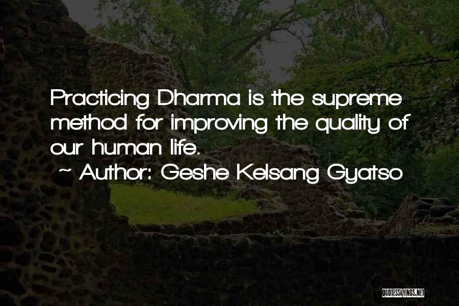 Geshe Kelsang Gyatso Quotes: Practicing Dharma Is The Supreme Method For Improving The Quality Of Our Human Life.