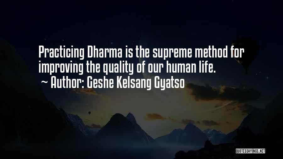 Geshe Kelsang Gyatso Quotes: Practicing Dharma Is The Supreme Method For Improving The Quality Of Our Human Life.