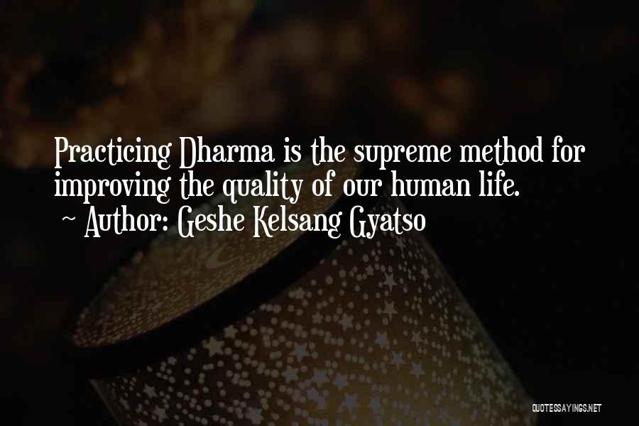 Geshe Kelsang Gyatso Quotes: Practicing Dharma Is The Supreme Method For Improving The Quality Of Our Human Life.