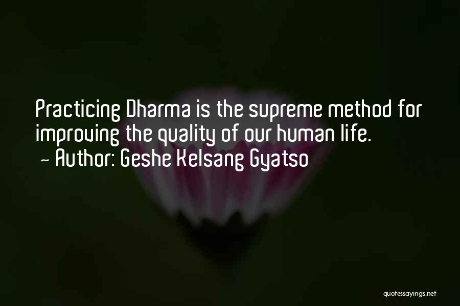 Geshe Kelsang Gyatso Quotes: Practicing Dharma Is The Supreme Method For Improving The Quality Of Our Human Life.