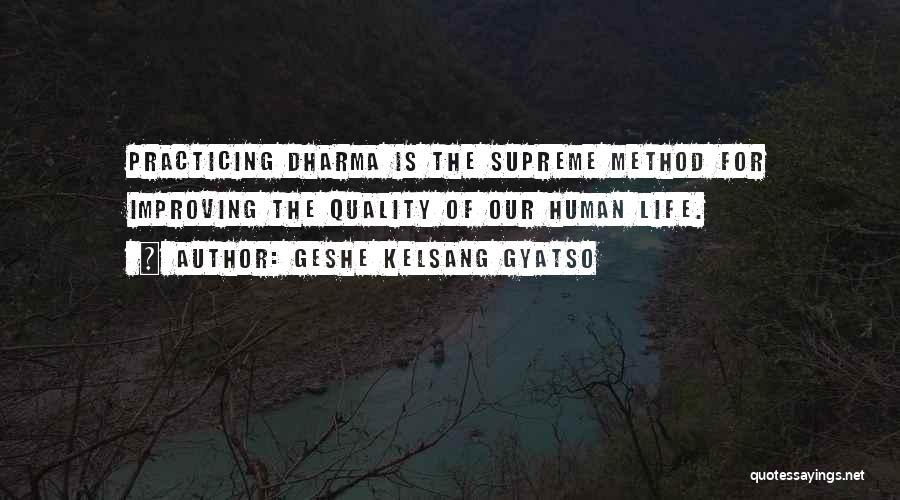 Geshe Kelsang Gyatso Quotes: Practicing Dharma Is The Supreme Method For Improving The Quality Of Our Human Life.