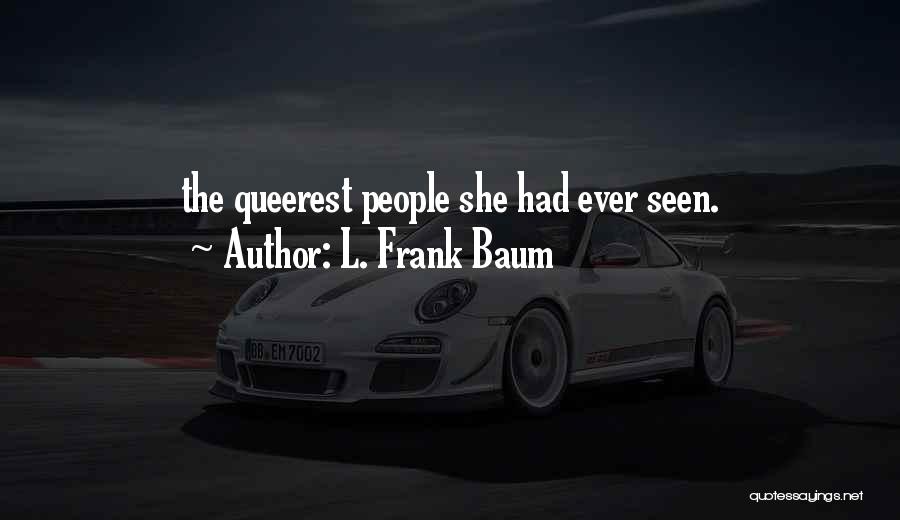 L. Frank Baum Quotes: The Queerest People She Had Ever Seen.
