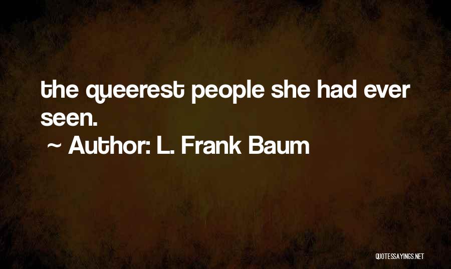 L. Frank Baum Quotes: The Queerest People She Had Ever Seen.