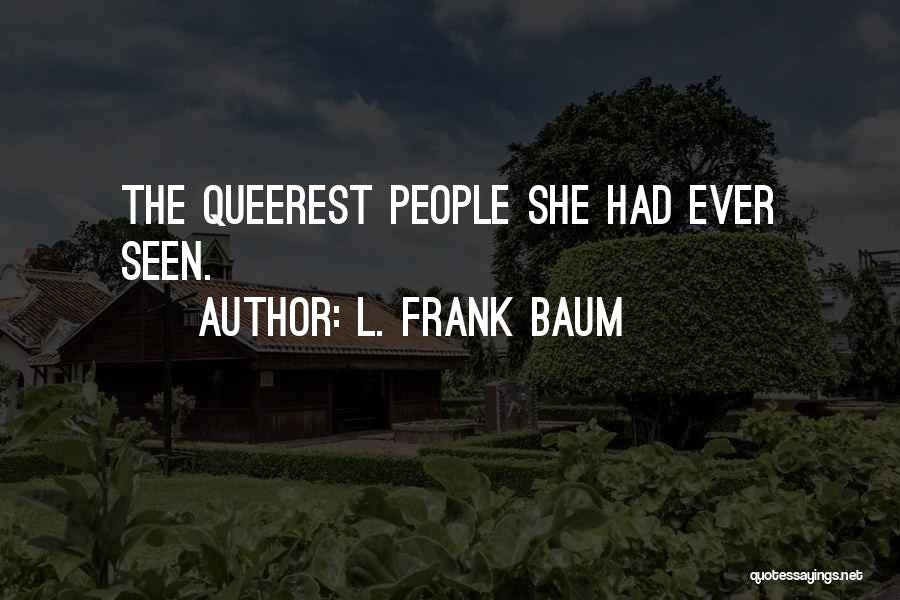 L. Frank Baum Quotes: The Queerest People She Had Ever Seen.