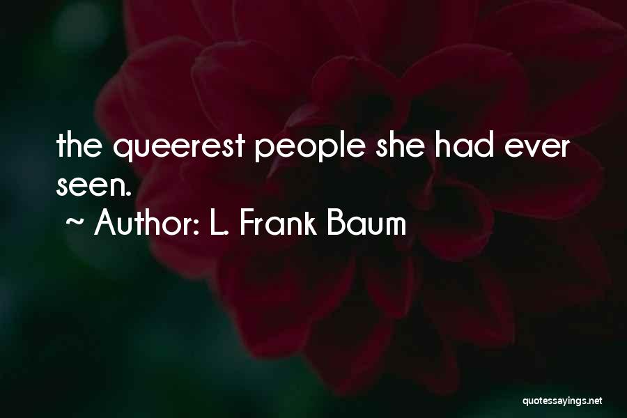 L. Frank Baum Quotes: The Queerest People She Had Ever Seen.