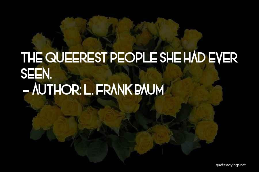 L. Frank Baum Quotes: The Queerest People She Had Ever Seen.