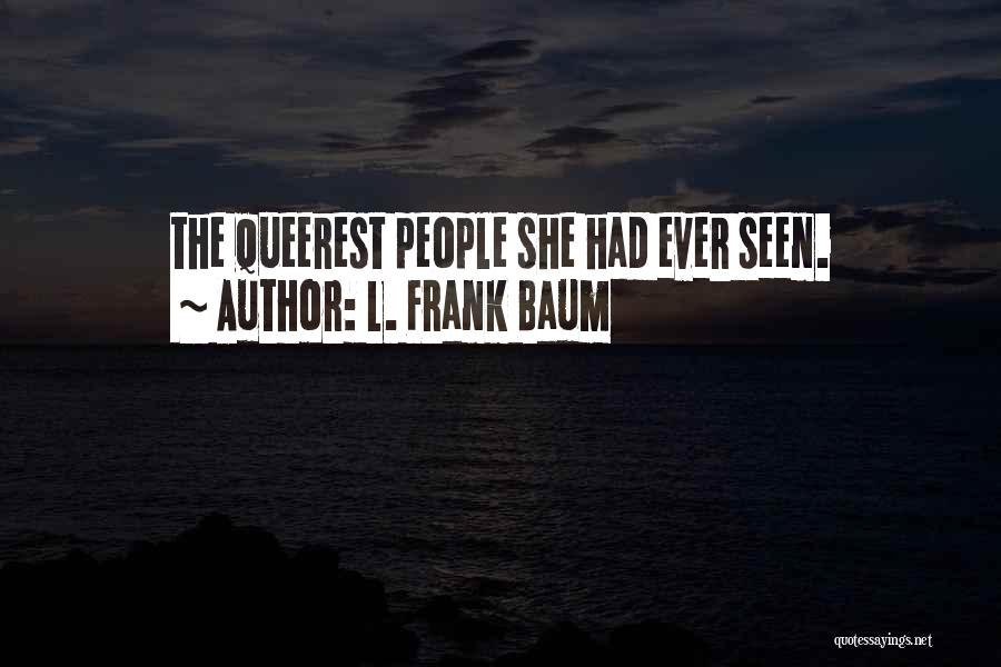 L. Frank Baum Quotes: The Queerest People She Had Ever Seen.