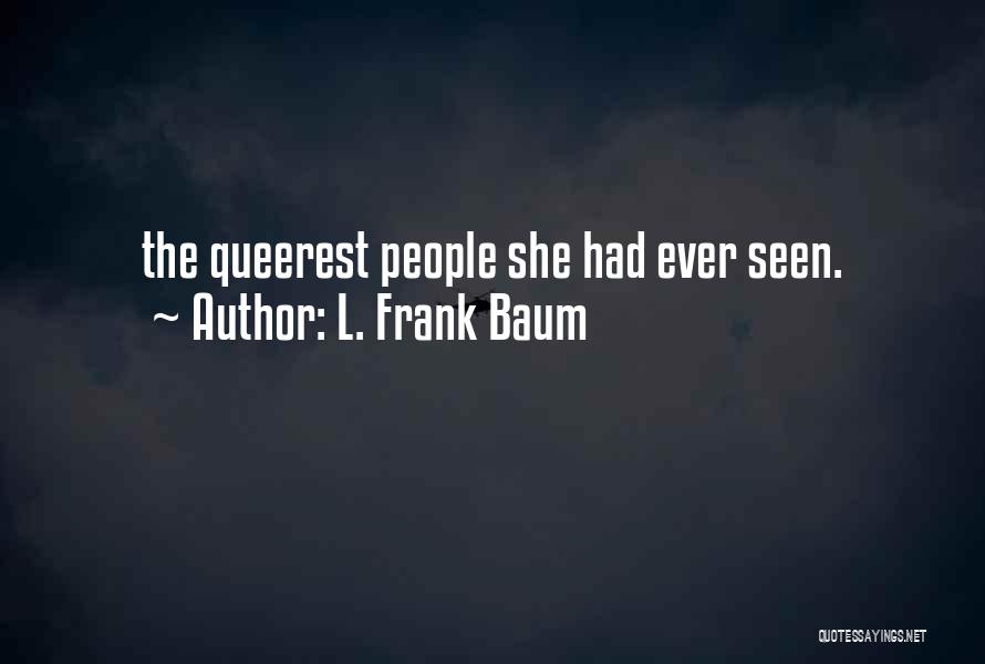 L. Frank Baum Quotes: The Queerest People She Had Ever Seen.