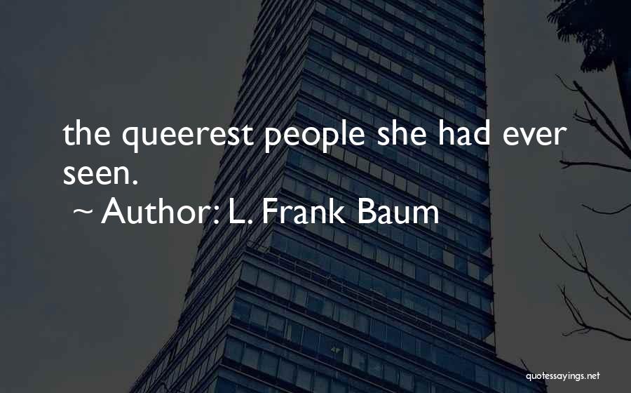 L. Frank Baum Quotes: The Queerest People She Had Ever Seen.