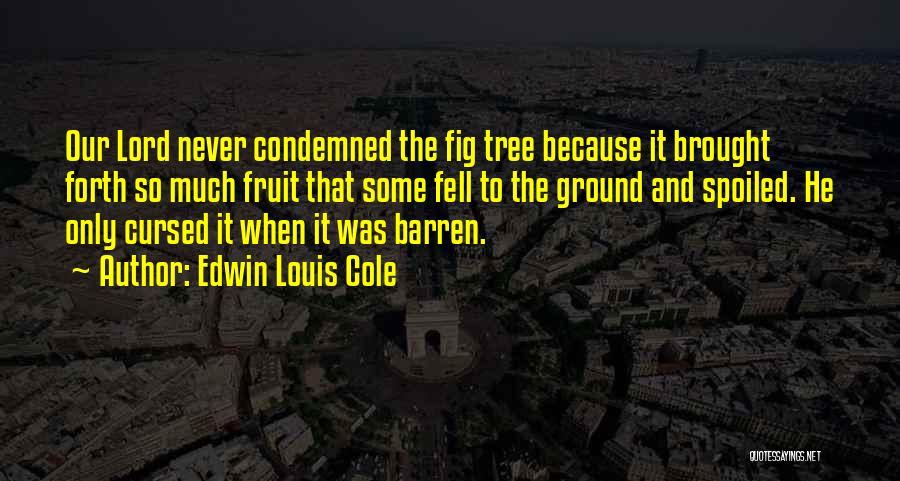 Edwin Louis Cole Quotes: Our Lord Never Condemned The Fig Tree Because It Brought Forth So Much Fruit That Some Fell To The Ground