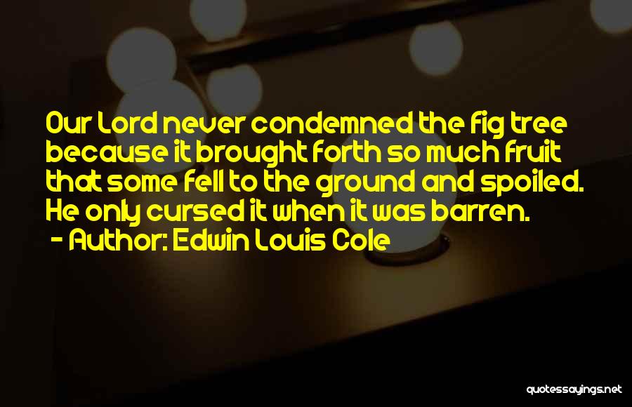 Edwin Louis Cole Quotes: Our Lord Never Condemned The Fig Tree Because It Brought Forth So Much Fruit That Some Fell To The Ground