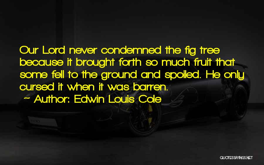Edwin Louis Cole Quotes: Our Lord Never Condemned The Fig Tree Because It Brought Forth So Much Fruit That Some Fell To The Ground