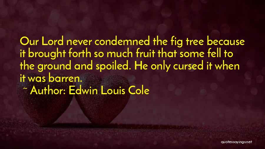Edwin Louis Cole Quotes: Our Lord Never Condemned The Fig Tree Because It Brought Forth So Much Fruit That Some Fell To The Ground