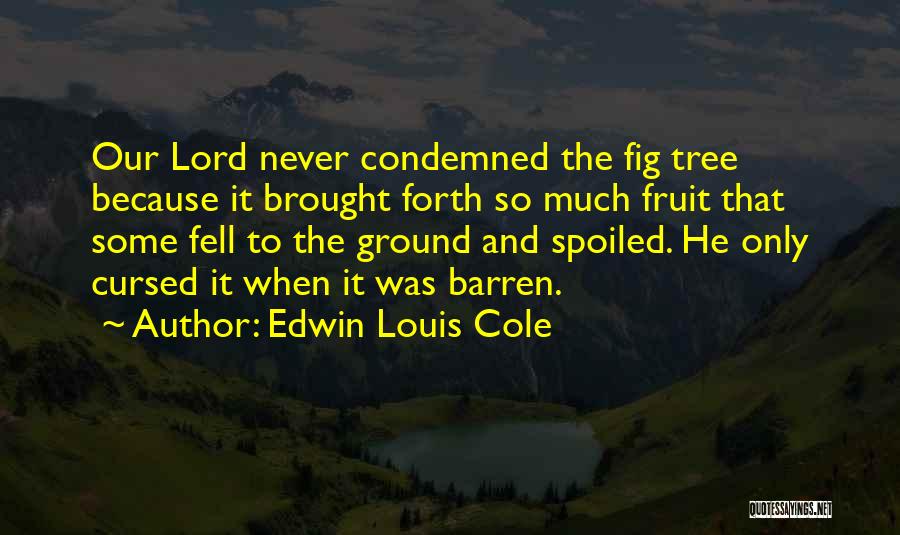 Edwin Louis Cole Quotes: Our Lord Never Condemned The Fig Tree Because It Brought Forth So Much Fruit That Some Fell To The Ground