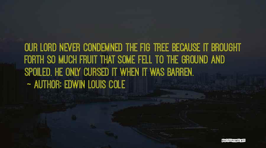 Edwin Louis Cole Quotes: Our Lord Never Condemned The Fig Tree Because It Brought Forth So Much Fruit That Some Fell To The Ground