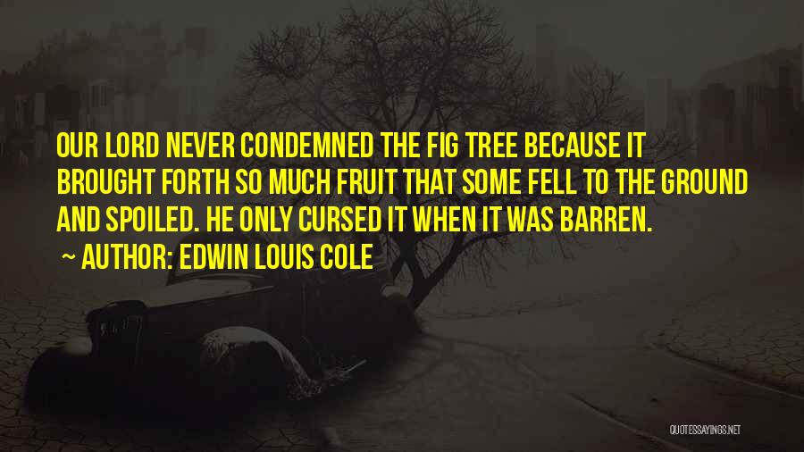 Edwin Louis Cole Quotes: Our Lord Never Condemned The Fig Tree Because It Brought Forth So Much Fruit That Some Fell To The Ground
