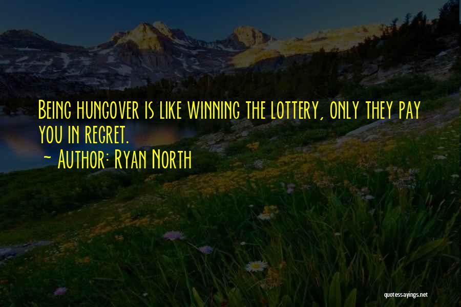 Ryan North Quotes: Being Hungover Is Like Winning The Lottery, Only They Pay You In Regret.