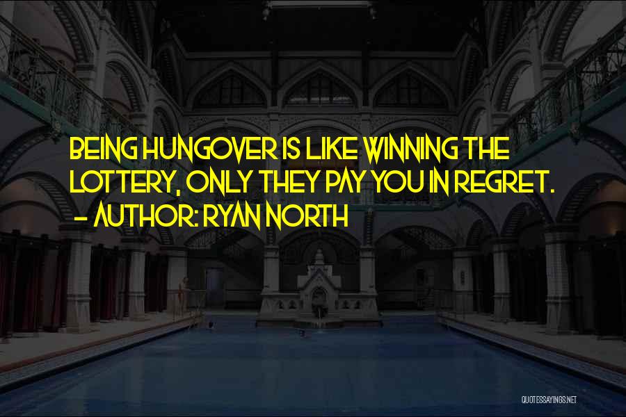 Ryan North Quotes: Being Hungover Is Like Winning The Lottery, Only They Pay You In Regret.