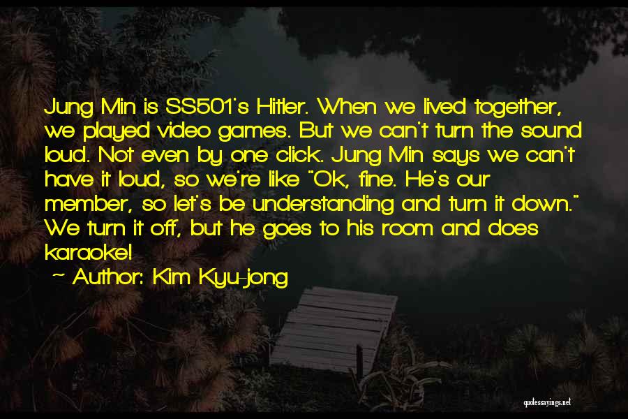 Kim Kyu-jong Quotes: Jung Min Is Ss501's Hitler. When We Lived Together, We Played Video Games. But We Can't Turn The Sound Loud.