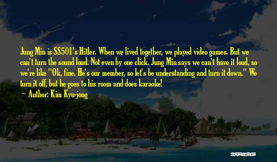 Kim Kyu-jong Quotes: Jung Min Is Ss501's Hitler. When We Lived Together, We Played Video Games. But We Can't Turn The Sound Loud.