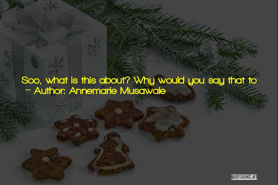 Annemarie Musawale Quotes: Soo, What Is This About? Why Would You Say That To Me, About Her Being Remarkable?because She Is. Don't Let
