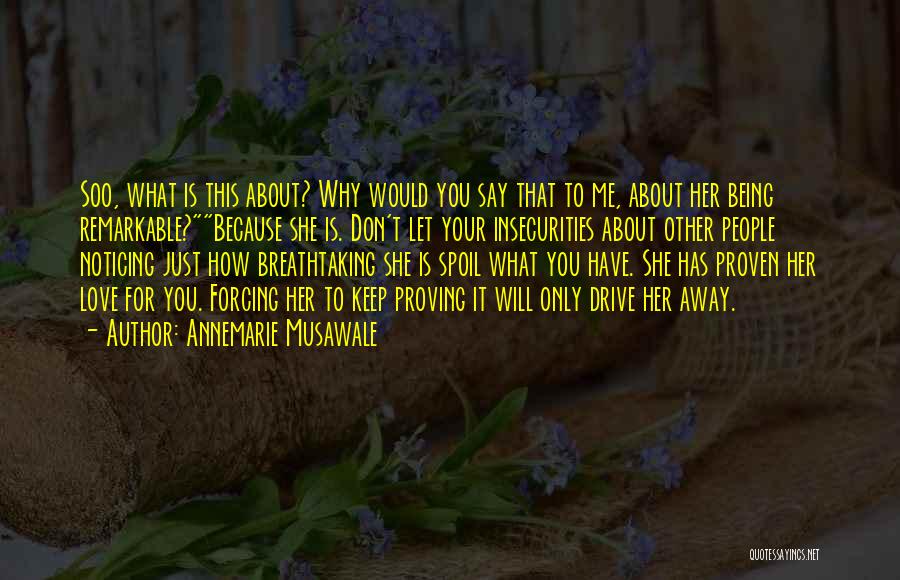 Annemarie Musawale Quotes: Soo, What Is This About? Why Would You Say That To Me, About Her Being Remarkable?because She Is. Don't Let